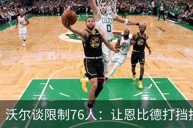沃尔谈限制76人：让恩比德打挡拆，逼他们证明三分