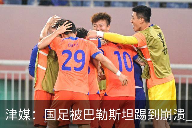 津媒：国足被巴勒斯坦踢到崩溃 崩盘堪比当年1比5输给泰国队