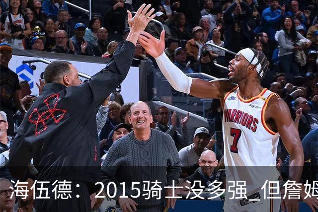 海伍德：2015骑士没多强 但詹姆斯激发了我们