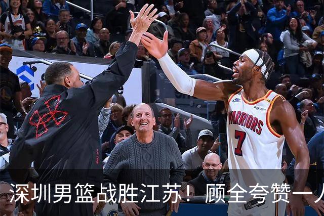 深圳男篮战胜江苏！顾全夸赞一人，不是史密斯，也不是贺希宁