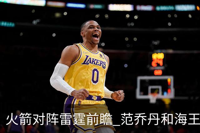 火箭对阵雷霆前瞻 范乔丹和海王健康回归后 与雷霆还有哪些差距