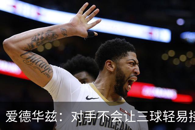 爱德华兹：对手不会让三球轻易接球 我们需要想办法解决这件事