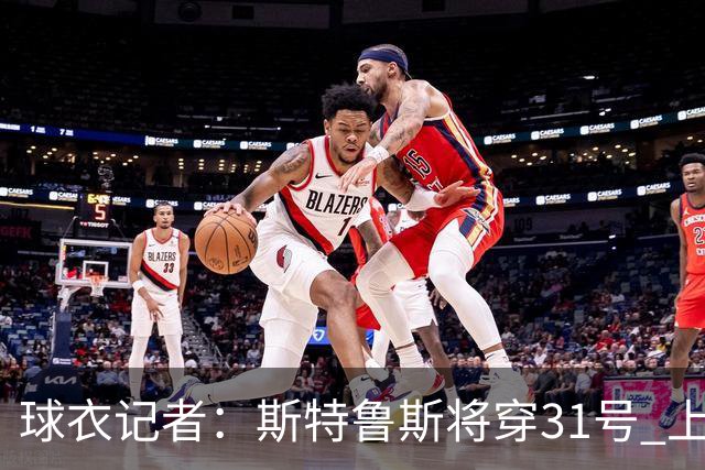 球衣记者：斯特鲁斯将穿31号 上一位穿该号码的是马库斯·莫里斯
