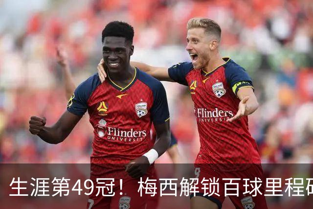 生涯第49冠！梅西解锁百球里程碑，迈阿密2-0蓝十字