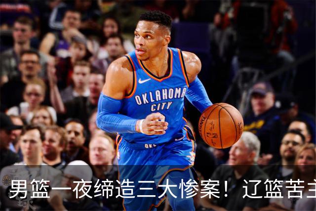 男篮一夜缔造三大惨案！辽篮苦主83分狂胜：一队遭161分惨败