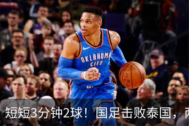 短短3分钟2球！国足击败泰国，两位后卫得分，晋级亚运会四强在望