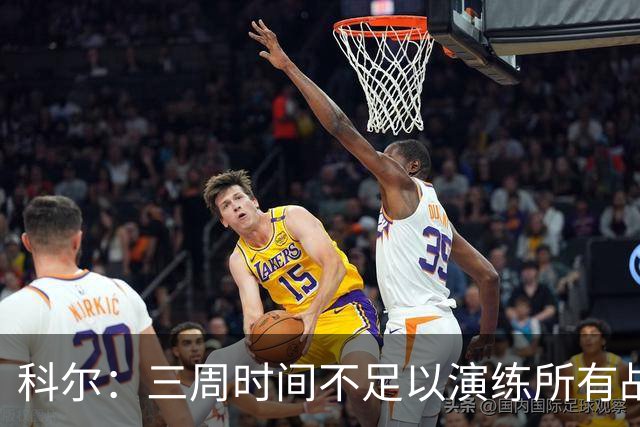 科尔：三周时间不足以演练所有战术 几周后球队磨合会好很多