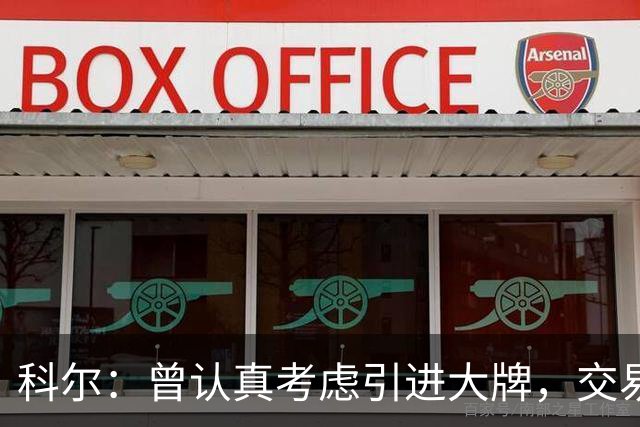 科尔：曾认真考虑引进大牌，交易探索过程很顺利