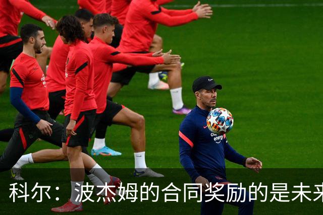 科尔：波杰姆的合同奖励的是未来而不是过去 他可以融入任何阵容