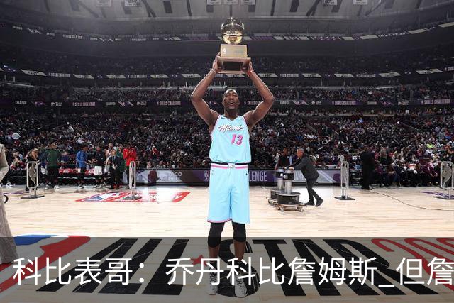 科比表哥：乔丹>科比>詹姆斯 但詹姆斯是我见过最全能的球员