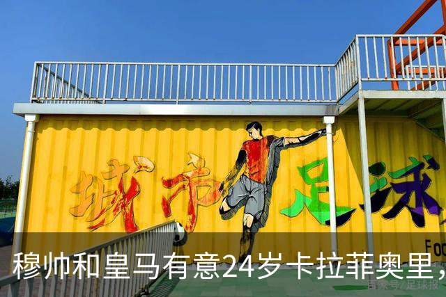 穆帅和皇马有意24岁卡拉菲奥里，阿森纳要价1亿欧元