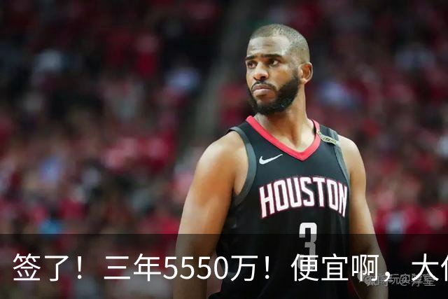 签了！三年5550万！便宜啊，大伤后强势回归