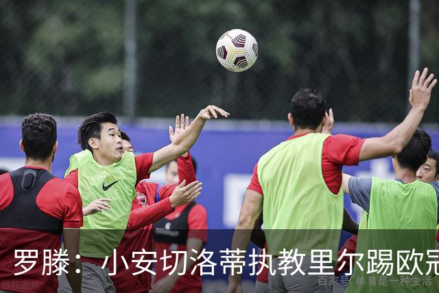 罗滕：小安切洛蒂执教里尔踢欧冠太差，他在任是沾了父亲的光