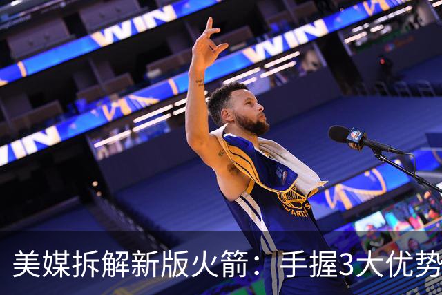 美媒拆解新版火箭：手握3大优势冲西部第三，2项短板恐掉进附加赛