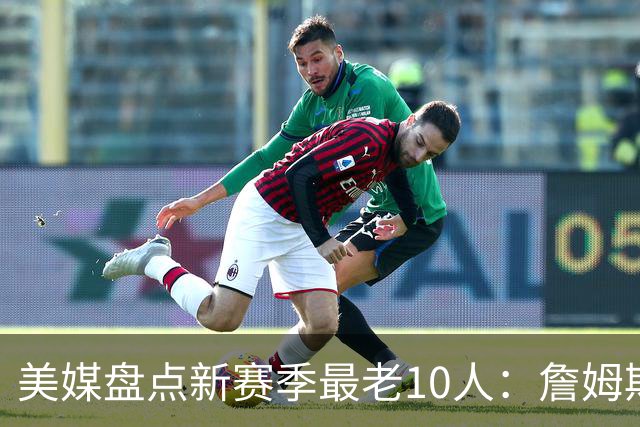 美媒盘点新赛季最老10人：詹姆斯连续4年居首 杜兰特哈登首次上榜