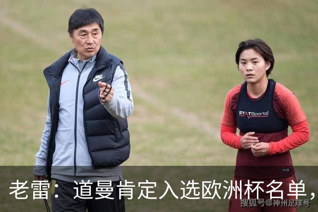 老雷：道曼肯定入选欧洲杯名单，英格兰输给平庸阿根廷