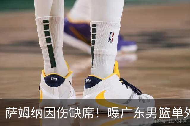 萨姆纳因伤缺席！曝广东男篮单外援出战CBA汕头站季前赛