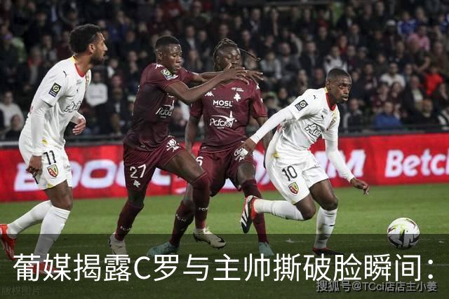 葡媒揭露C罗与主帅撕破脸瞬间：得知贡萨洛首发，C罗起身说要离开