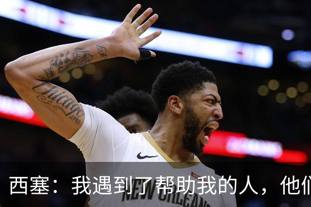 西塞：我遇到了帮助我的人，他们努力让我恢复到受伤前的状态