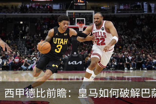 西甲德比前瞻：皇马如何破解巴萨高位防线？