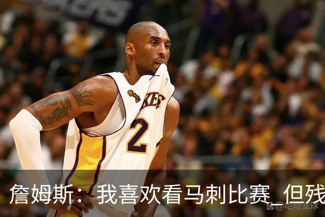 詹姆斯：我喜欢看马刺比赛 但残阵雷霆也打到抢七&别太早看衰他们
