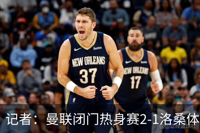 记者：曼联闭门热身赛2-1洛桑体育，德利赫特、巴莱巴首发