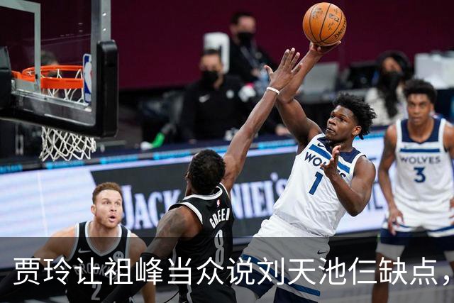 贾玲让祖峰当众说刘天池仨缺点，祖峰：嗓门大，粗鲁，还黑