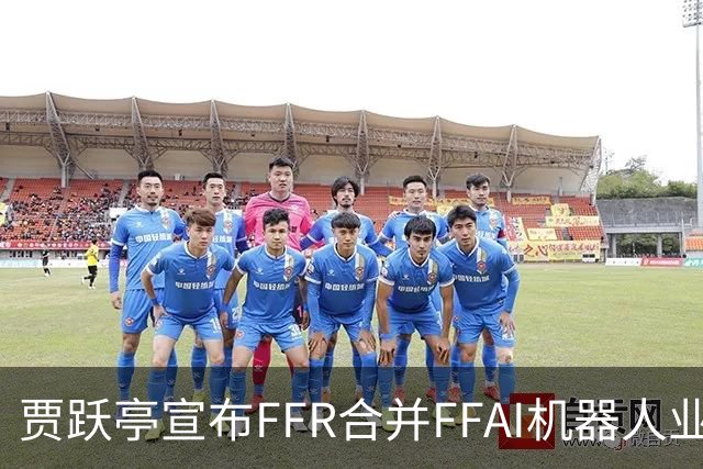 贾跃亭宣布FFR合并FFAI机器人业务独立上市，目标美股人形和仿生机器人第一股