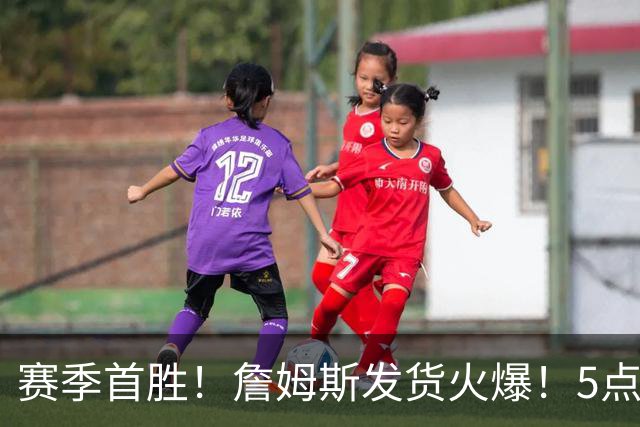赛季首胜！詹姆斯发货火爆！5点启发，球迷振奋……