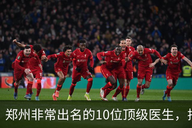 郑州非常出名的10位顶级医生，排名可不分先后，建议收藏
