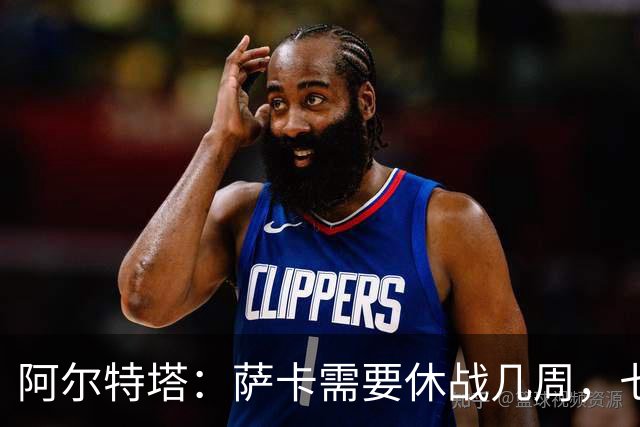 阿尔特塔：萨卡需要休战几周，七到十天后我们可能再对他进行检查