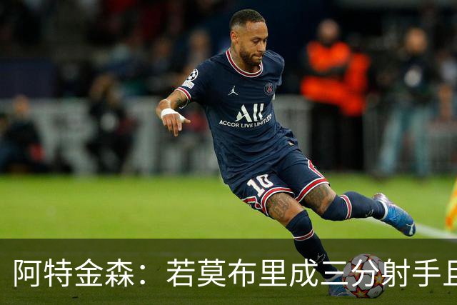 阿特金森：若莫布里成三分射手且防守出色 将是骑士的下一次飞跃