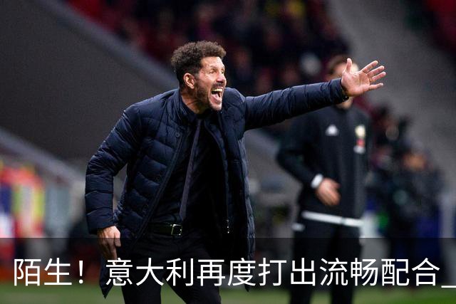 陌生！意大利再度打出流畅配合 卡约德破门，意大利27分钟3-0领先