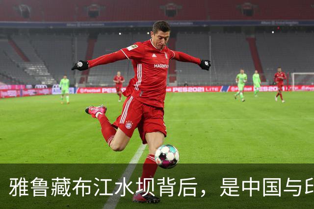 雅鲁藏布江水坝背后，是中国与印度几十年来的隐秘“水”战