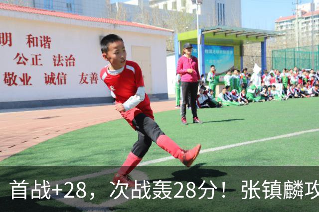 首战+28，次战轰28分！张镇麟攻防抢镜，难怪上海愿给四年顶薪