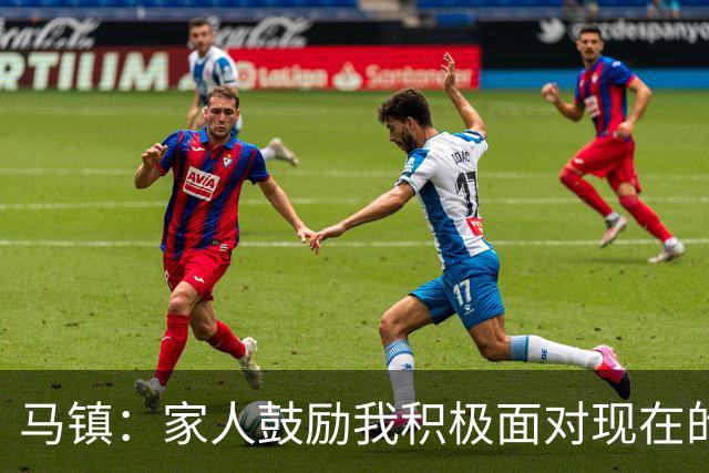马镇：家人鼓励我积极面对现在的情况；多比赛可能状态会更好