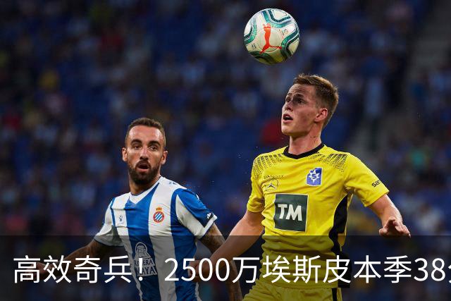 高效奇兵！2500万埃斯皮本季38分钟3球，欧冠替补破门助皇马逆转