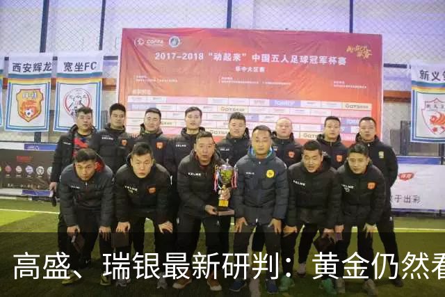 高盛、瑞银最新研判：黄金仍然看涨