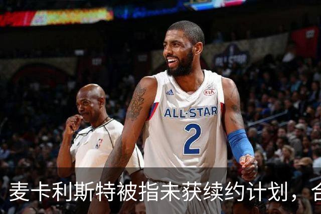 麦卡利斯特被指未获续约计划，合同2028年到期