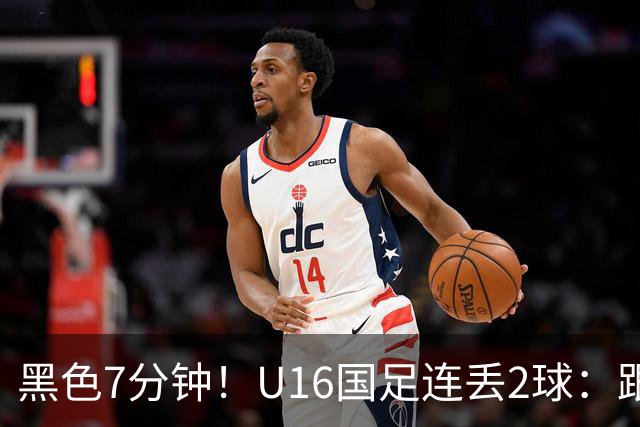黑色7分钟！U16国足连丢2球：跟本届“和平杯”最弱对手踢成3比3