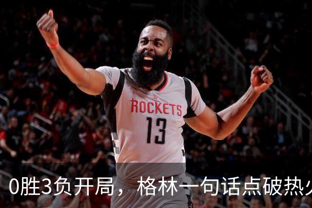 0胜3负开局，格林一句话点破热火困境：深度被掏空了