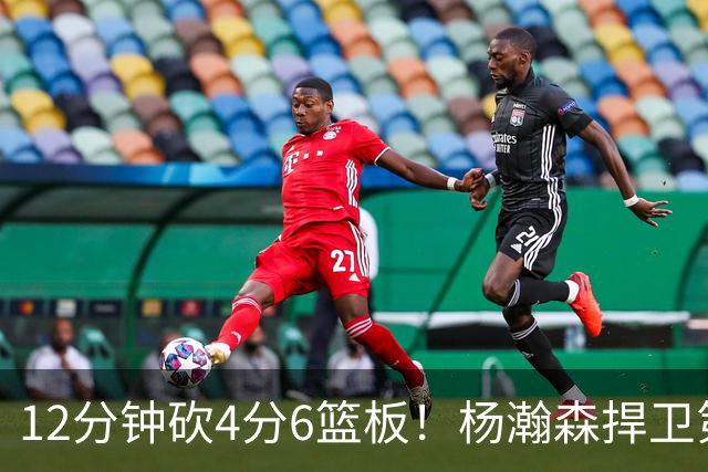 12分钟砍4分6篮板！杨瀚森捍卫第三中锋：冲击轮换等待契机
