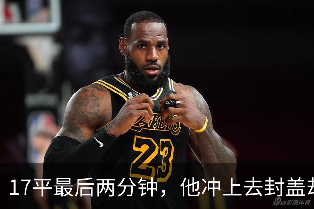 17平最后两分钟，他冲上去封盖却捂着左腿倒下