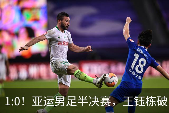 1:0！亚运男足半决赛，王钰栋破门，国足U23领先韩国，占晋级先机