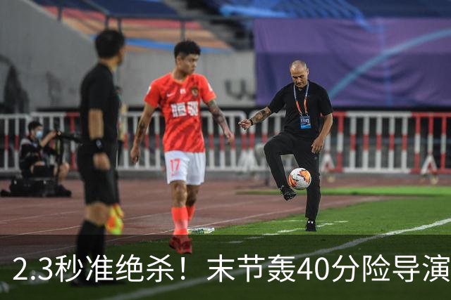 2.3秒准绝杀！末节轰40分险导演逆转，37号秀22+5+9零失误仍饮恨