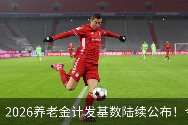 2026养老金计发基数陆续公布！今年退休的人，养老金将会咋变？