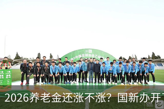 2026养老金还涨不涨？国新办开了发布会，信号很关键