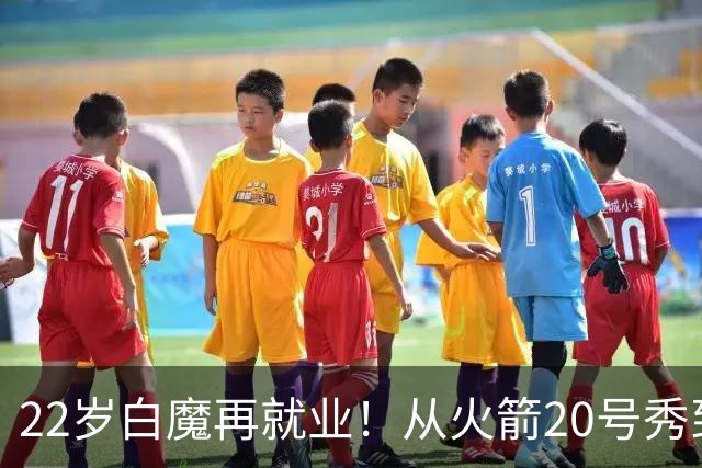 22岁白魔再就业！从火箭20号秀到争掘金双向，真想翻身还要过3关