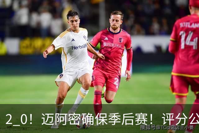 2 0！迈阿密确保季后赛！评分公布，最佳球员揭晓，梅西获得高分