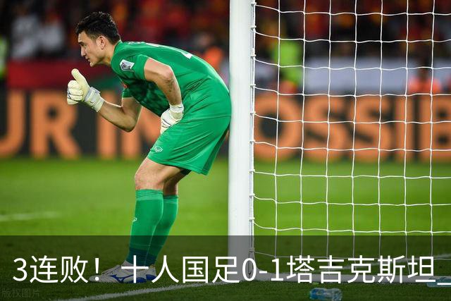 3连败！十人国足0-1塔吉克斯坦 韦世豪肘击染红 刘殿座脱手致丢球